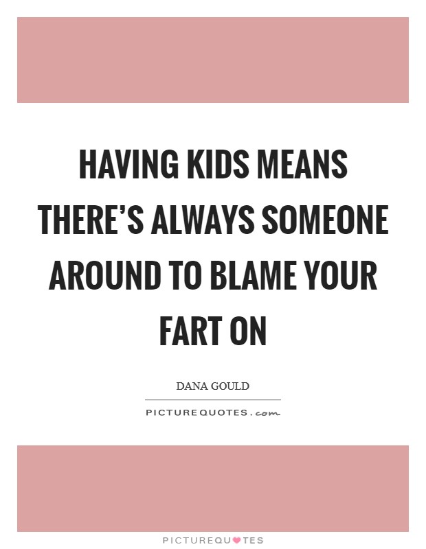 Having kids means there’s always someone around to blame your fart on Picture Quote #1