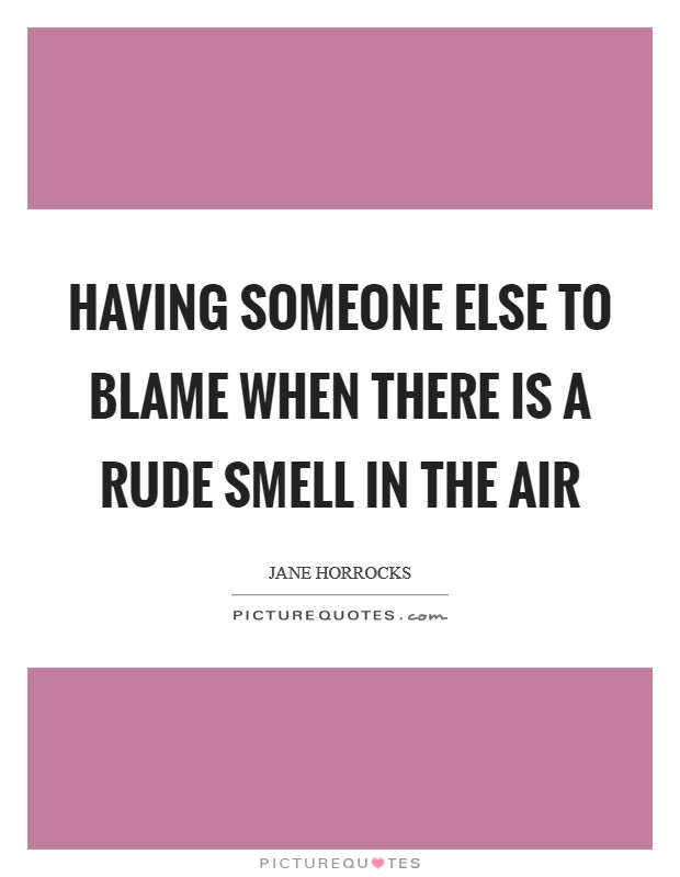 Having someone else to blame when there is a rude smell in the air Picture Quote #1