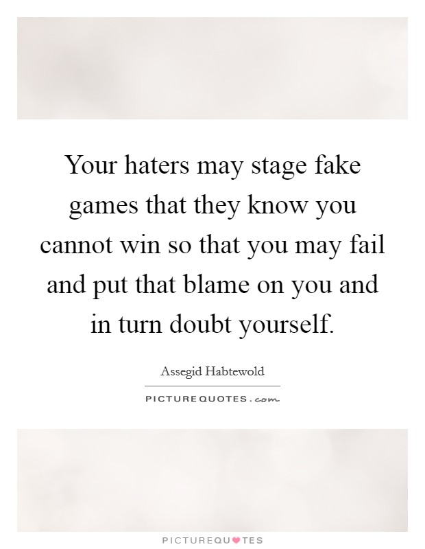 Your haters may stage fake games that they know you cannot win so that you may fail and put that blame on you and in turn doubt yourself Picture Quote #1
