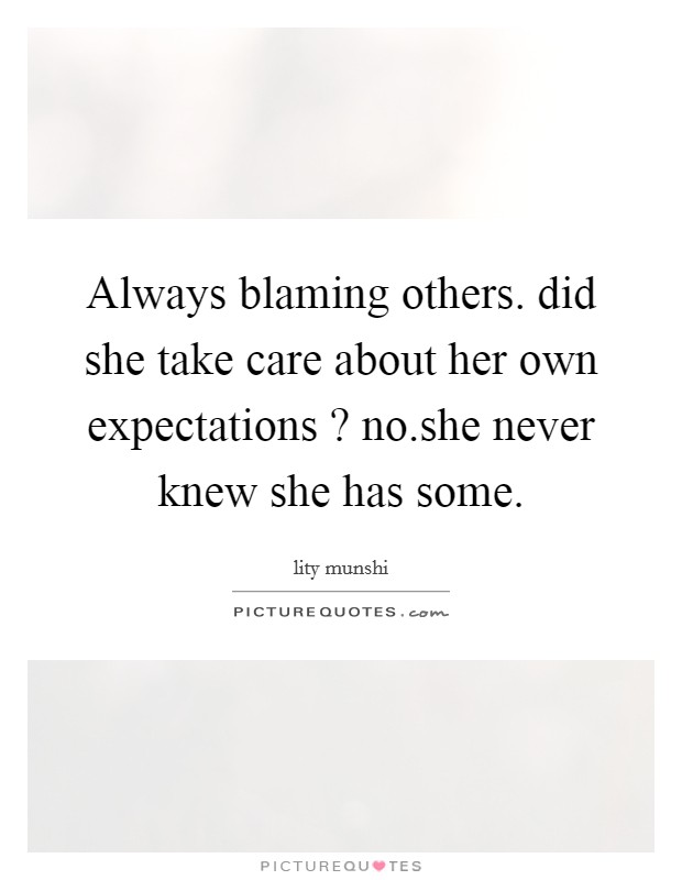 Always blaming others. did she take care about her own expectations ? no.she never knew she has some Picture Quote #1