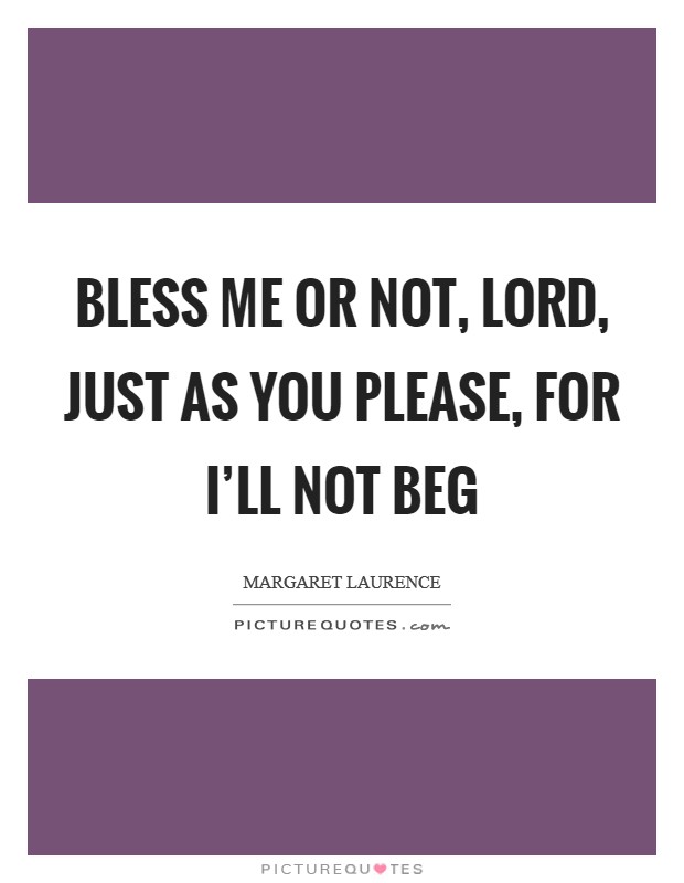Bless me or not, Lord, just as You please, for I’ll not beg Picture Quote #1