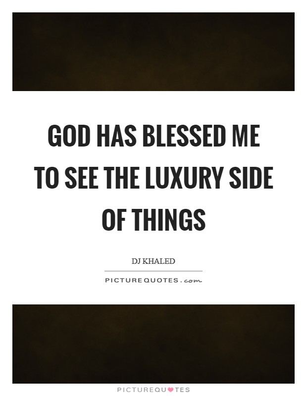 God has blessed me to see the luxury side of things Picture Quote #1
