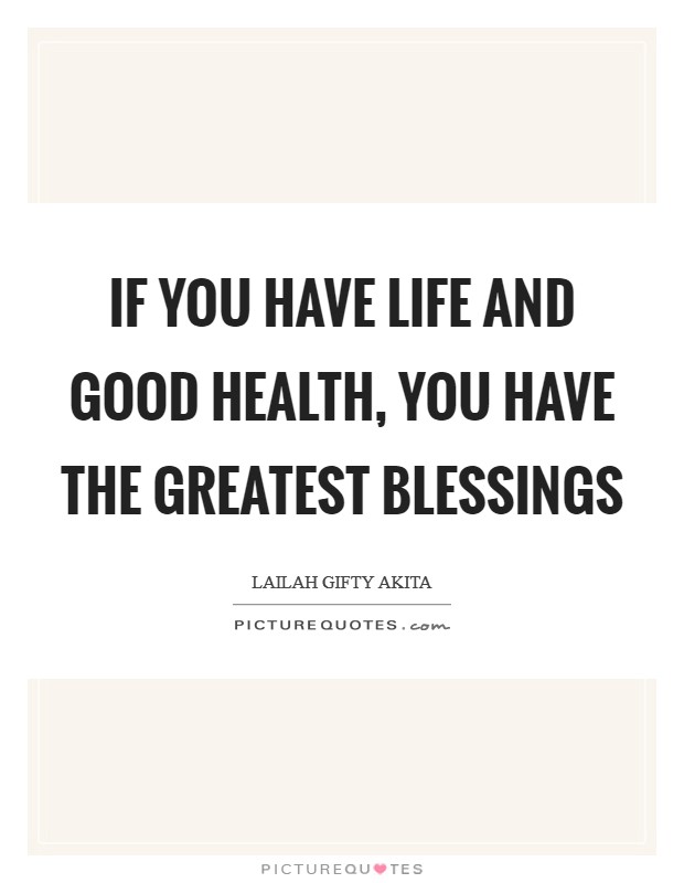 If you have life and good health, you have the greatest blessings Picture Quote #1