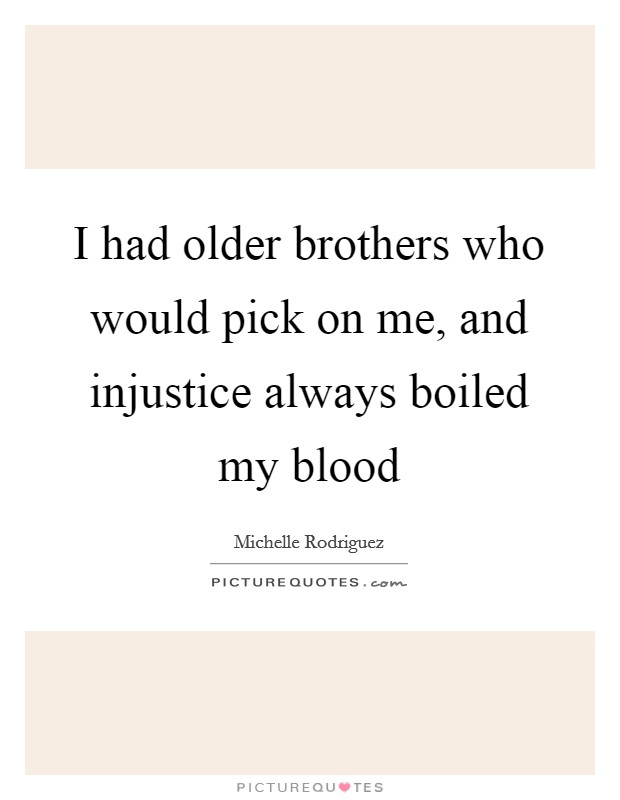 I had older brothers who would pick on me, and injustice always boiled my blood Picture Quote #1