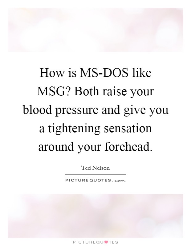 How is MS-DOS like MSG? Both raise your blood pressure and give you a tightening sensation around your forehead Picture Quote #1