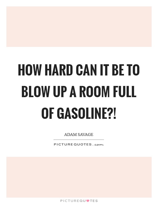 How hard can it be to blow up a room full of gasoline?! Picture Quote #1