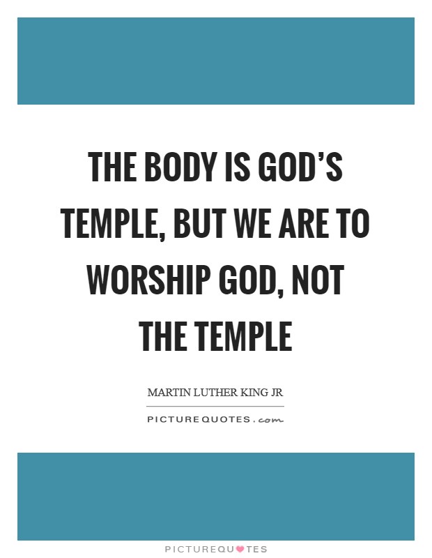 The body is God’s temple, but we are to worship God, not the temple Picture Quote #1