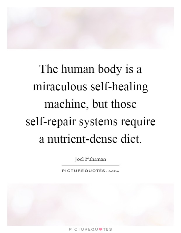 The human body is a miraculous self-healing machine, but those self-repair systems require a nutrient-dense diet. Picture Quote #1