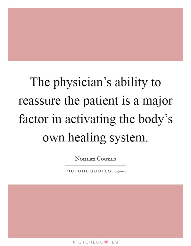 The physician’s ability to reassure the patient is a major factor in activating the body’s own healing system Picture Quote #1