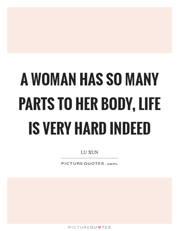A woman has so many parts to her body, life is very hard indeed Picture Quote #1