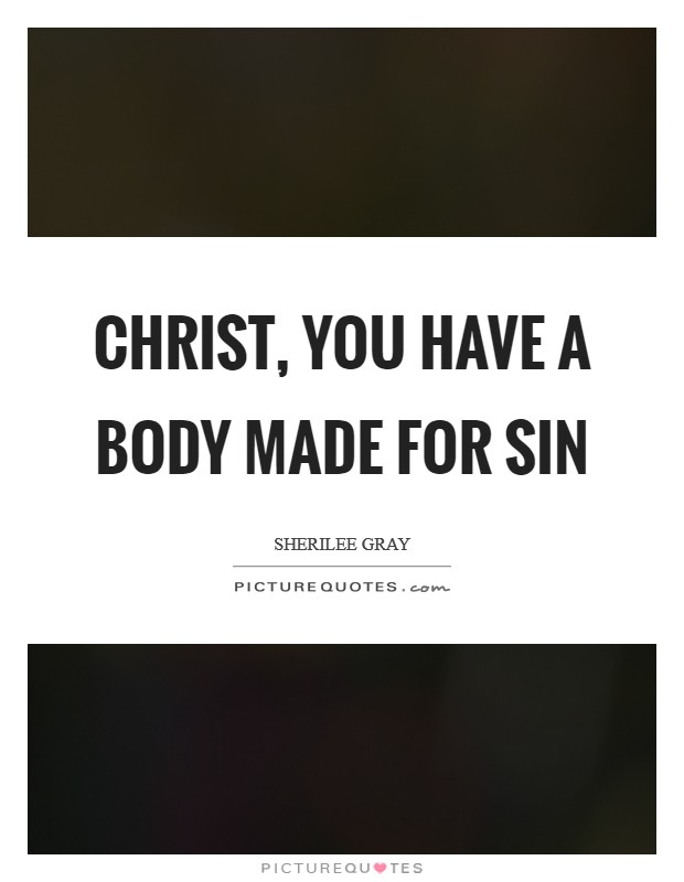 Christ, you have a body made for sin Picture Quote #1