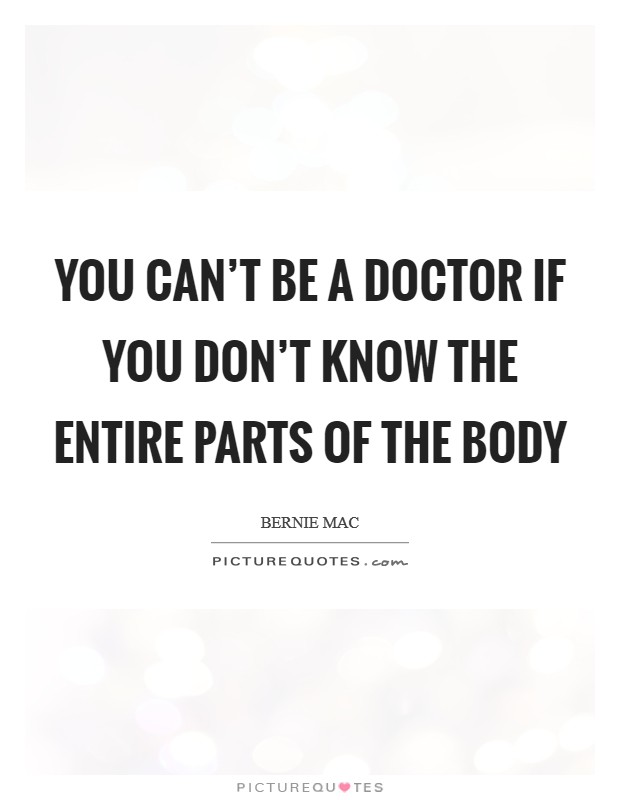 You can’t be a doctor if you don’t know the entire parts of the body Picture Quote #1