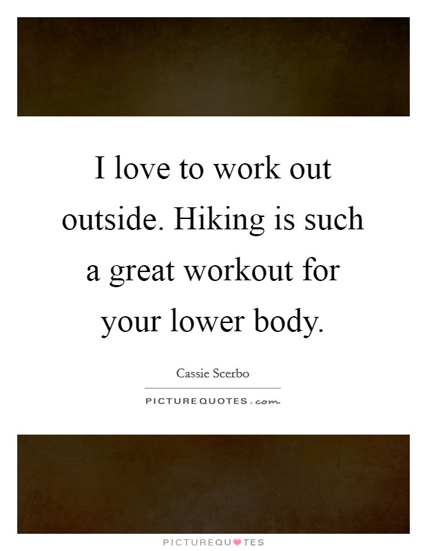 I love to work out outside. Hiking is such a great workout for your lower body. Picture Quote #1