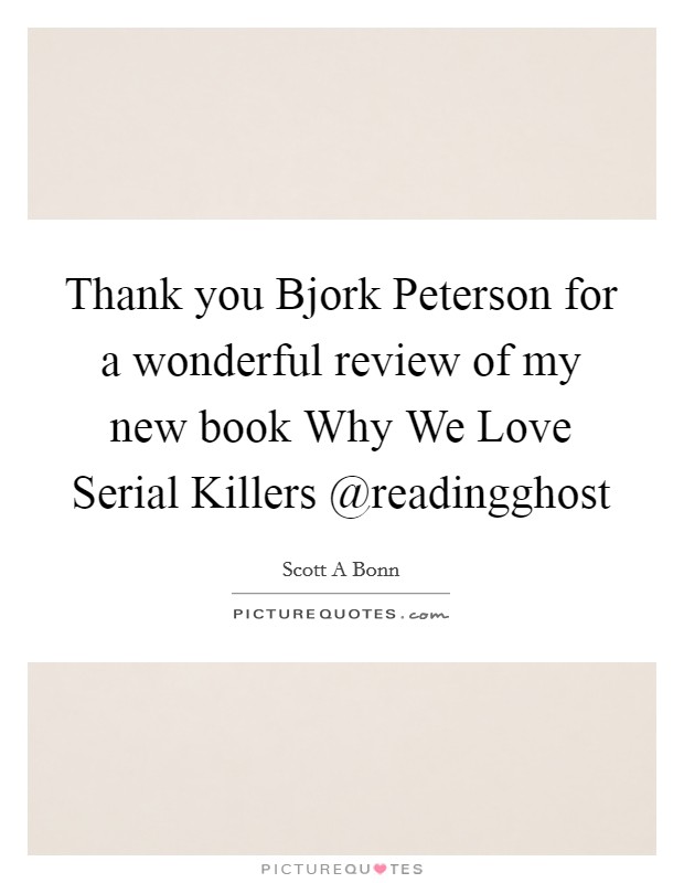 Thank you Bjork Peterson for a wonderful review of my new book Why We Love Serial Killers @readingghost Picture Quote #1