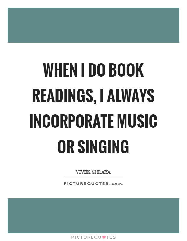 When I do book readings, I always incorporate music or singing Picture Quote #1