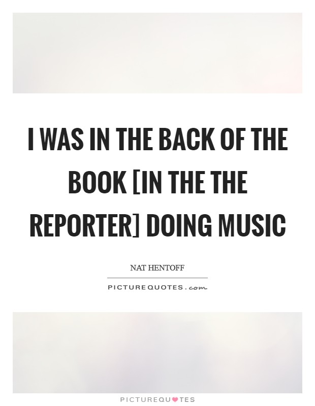 I was in the back of the book [in the The Reporter] doing music Picture Quote #1