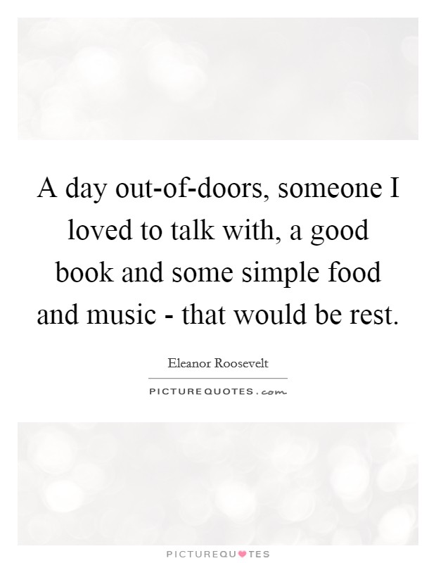A day out-of-doors, someone I loved to talk with, a good book and some simple food and music - that would be rest Picture Quote #1