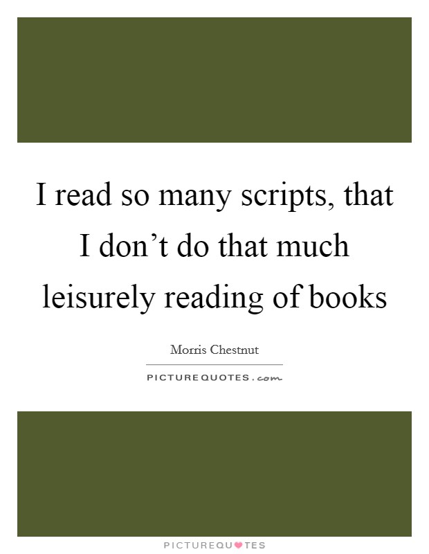 I read so many scripts, that I don’t do that much leisurely reading of books Picture Quote #1
