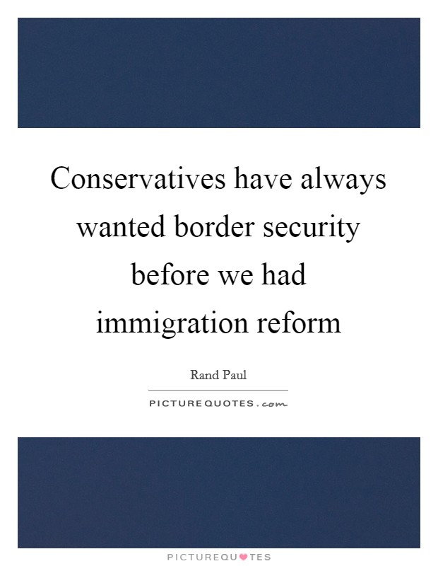 Conservatives have always wanted border security before we had immigration reform Picture Quote #1
