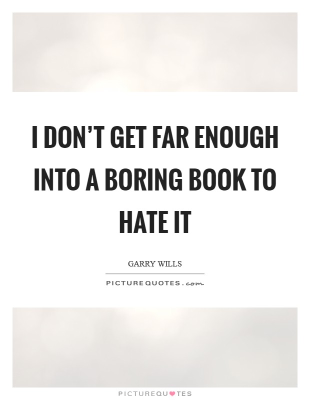 I don’t get far enough into a boring book to hate it Picture Quote #1