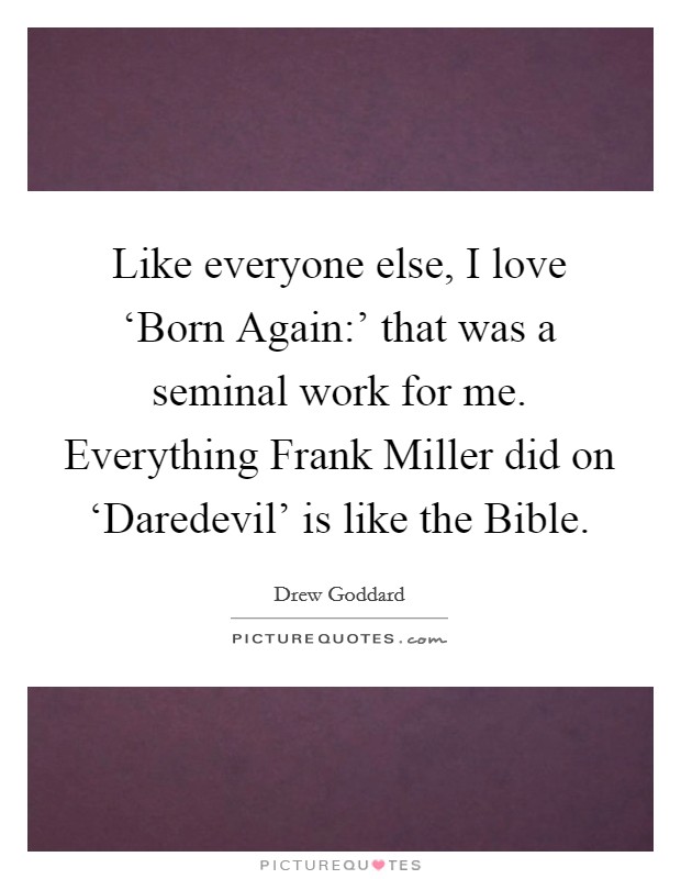 Like everyone else, I love ‘Born Again:’ that was a seminal work for me. Everything Frank Miller did on ‘Daredevil’ is like the Bible Picture Quote #1