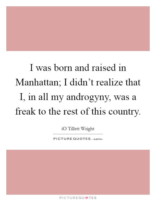I was born and raised in Manhattan; I didn’t realize that I, in all my androgyny, was a freak to the rest of this country Picture Quote #1