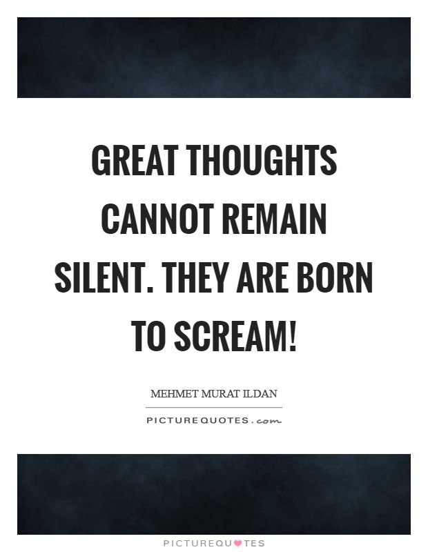 Great thoughts cannot remain silent. They are born to scream! Picture Quote #1