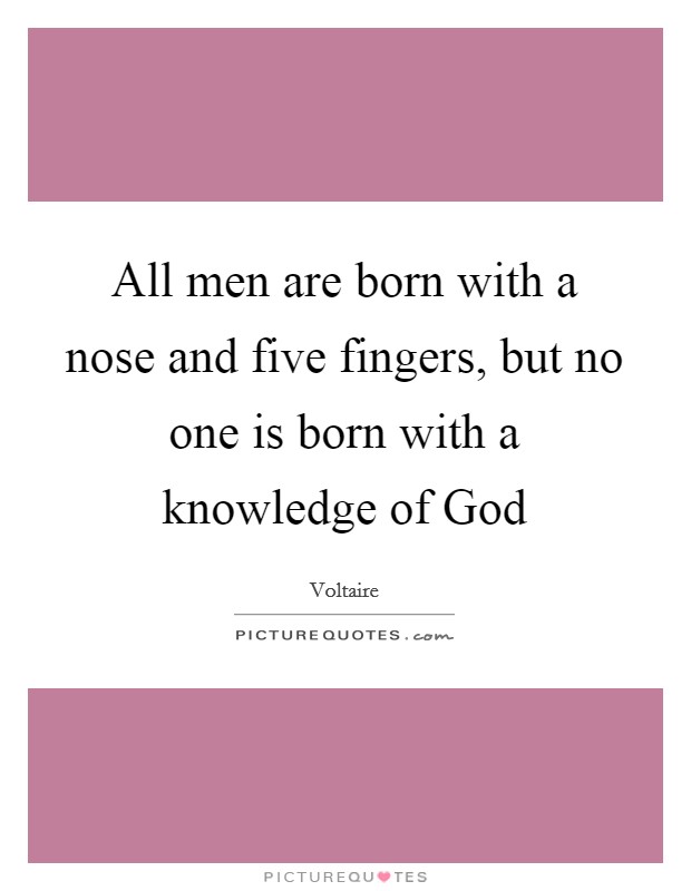 All men are born with a nose and five fingers, but no one is born with a knowledge of God Picture Quote #1