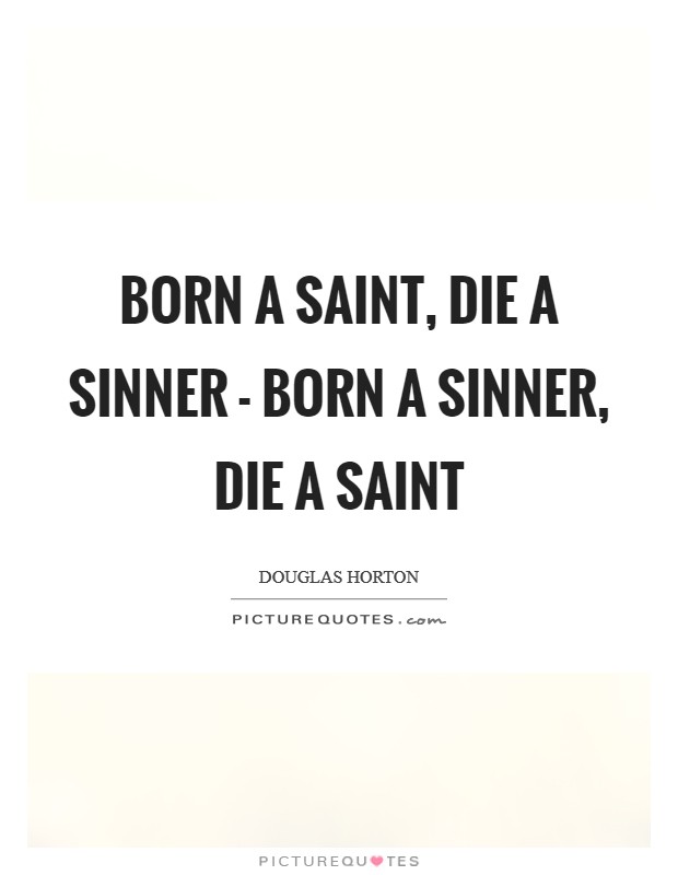 Born a saint, die a sinner - born a sinner, die a saint Picture Quote #1