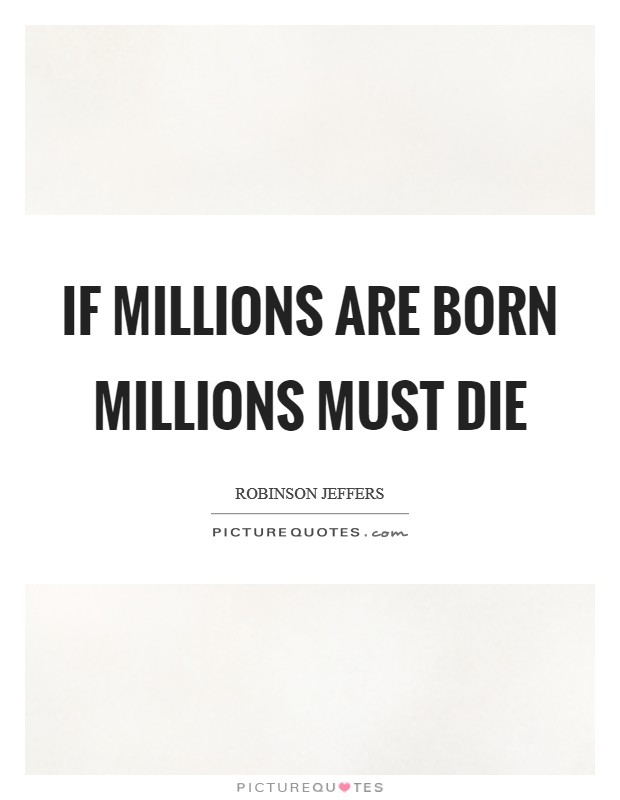 If millions are born millions must die Picture Quote #1