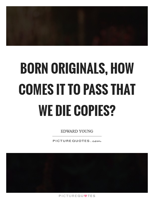 Born Originals, how comes it to pass that we die Copies? Picture Quote #1