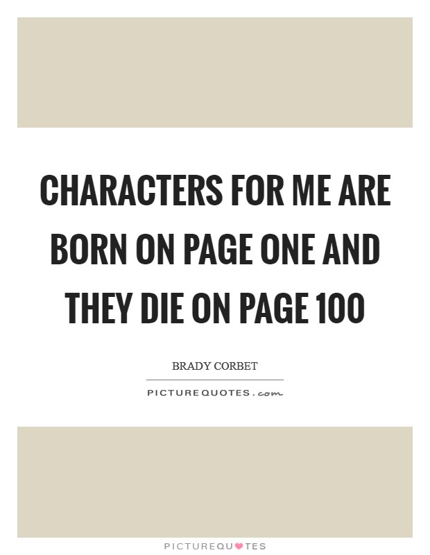 Characters for me are born on page one and they die on page 100 Picture Quote #1