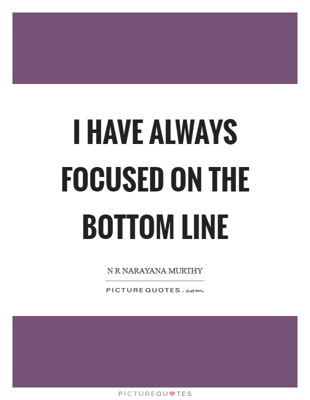 I have always focused on the bottom line Picture Quote #1