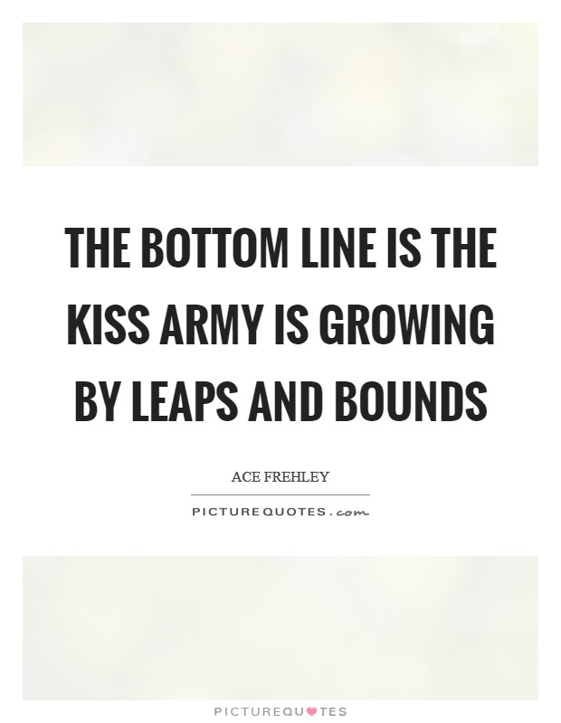 The bottom line is the Kiss Army is growing by leaps and bounds Picture Quote #1