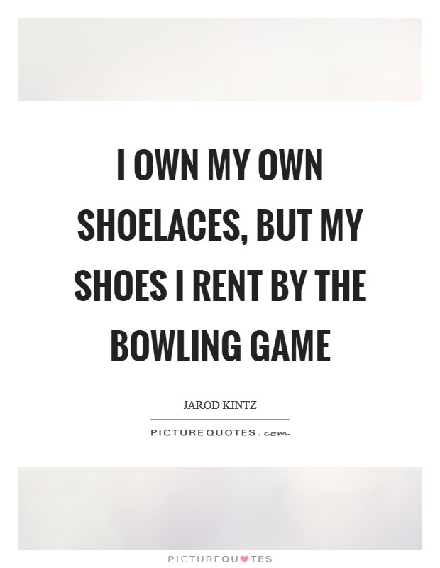 I own my own shoelaces, but my shoes I rent by the bowling game Picture Quote #1