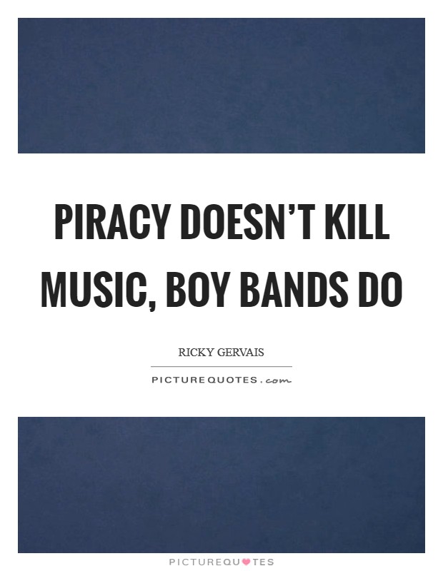 Piracy doesn't kill music, boy bands do Picture Quote #1