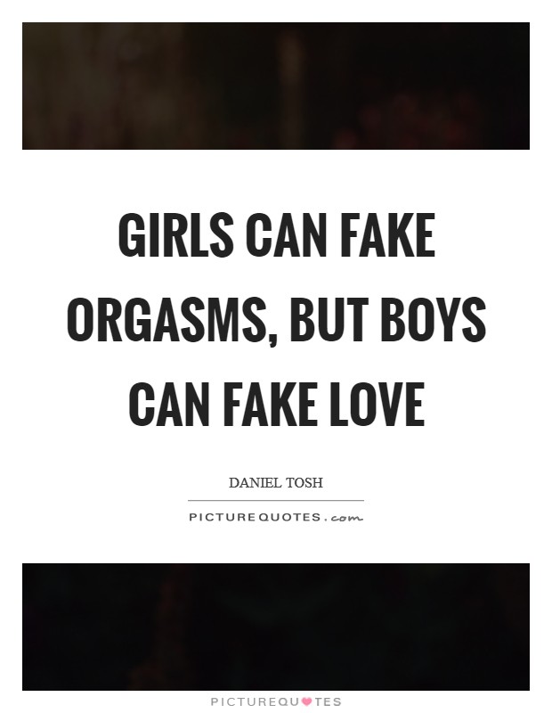 Girls can fake orgasms, but boys can fake love Picture Quote #1