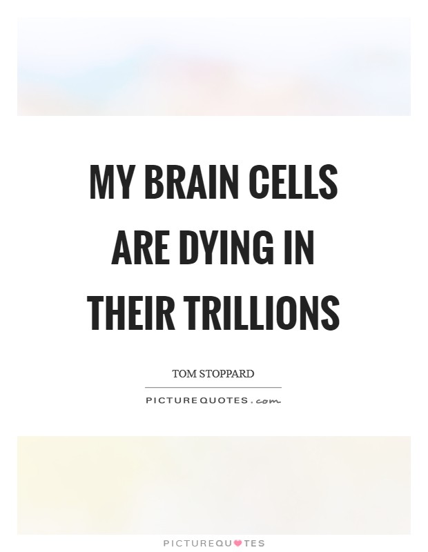 My brain cells are dying in their trillions Picture Quote #1