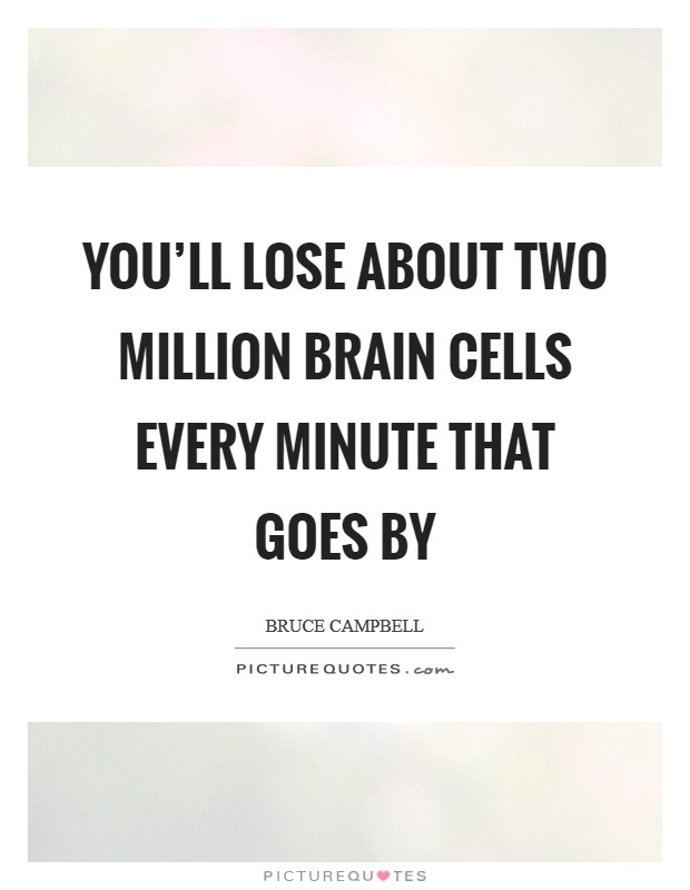 You’ll lose about two million brain cells every minute that goes by Picture Quote #1
