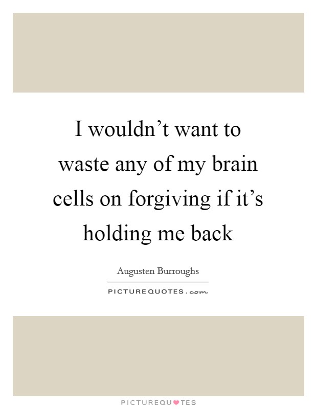 I wouldn’t want to waste any of my brain cells on forgiving if it’s holding me back Picture Quote #1