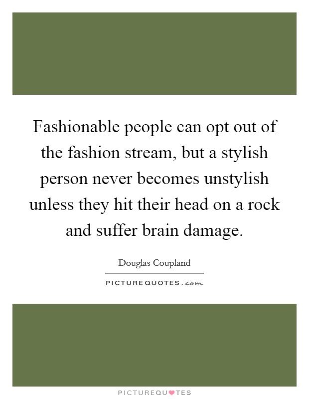 Fashionable people can opt out of the fashion stream, but a stylish person never becomes unstylish unless they hit their head on a rock and suffer brain damage Picture Quote #1
