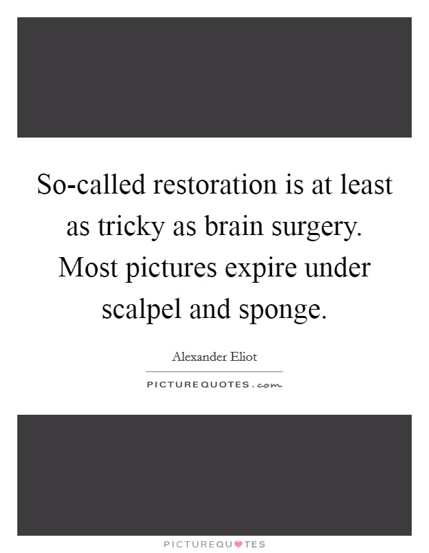 So-called restoration is at least as tricky as brain surgery. Most pictures expire under scalpel and sponge Picture Quote #1