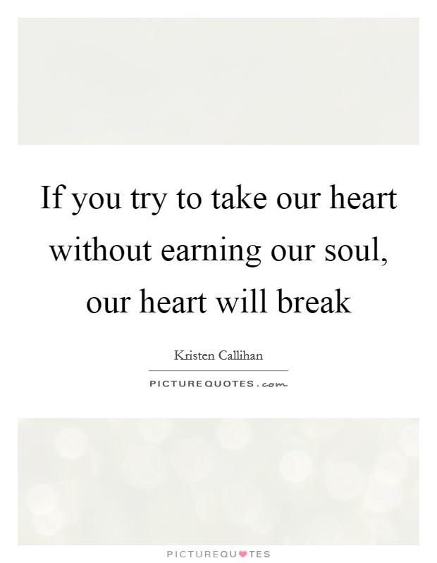If you try to take our heart without earning our soul, our heart will break Picture Quote #1