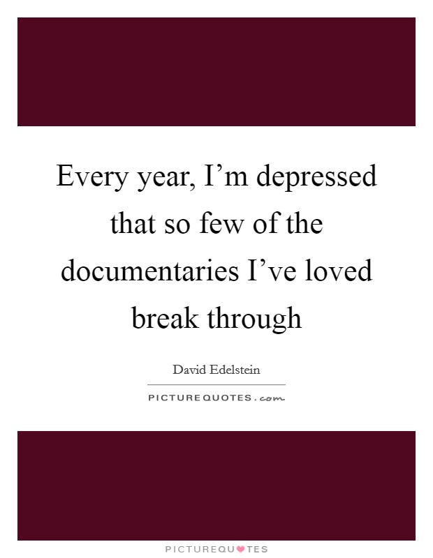 Every year, I’m depressed that so few of the documentaries I’ve loved break through Picture Quote #1