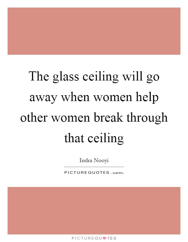 The glass ceiling will go away when women help other women break through that ceiling Picture Quote #1