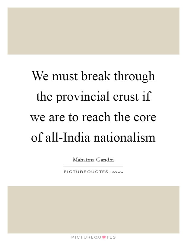 We must break through the provincial crust if we are to reach the core of all-India nationalism Picture Quote #1