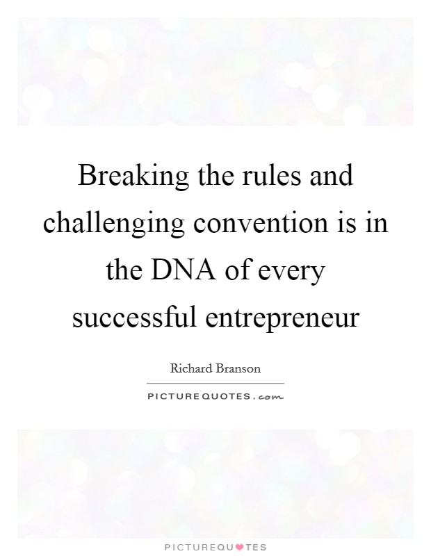 Breaking the rules and challenging convention is in the DNA of every successful entrepreneur Picture Quote #1