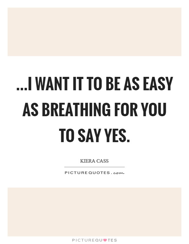 ...I want it to be as easy as breathing for you to say yes Picture Quote #1