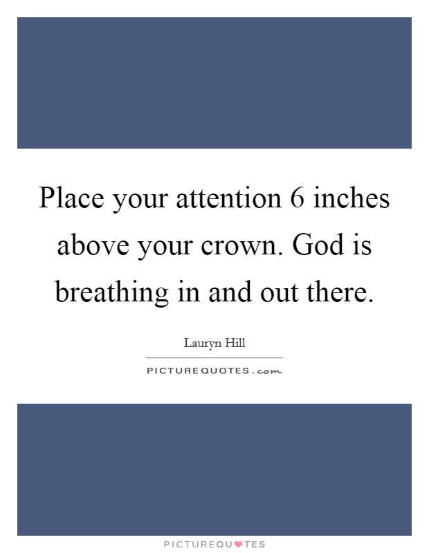 Place your attention 6 inches above your crown. God is breathing in and out there. Picture Quote #1
