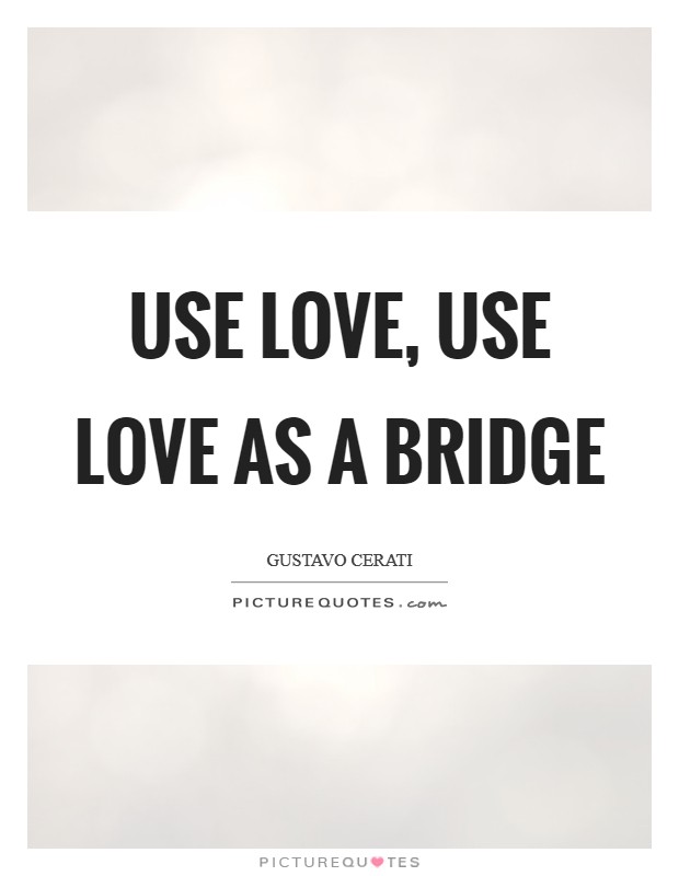 Use love, use love as a bridge Picture Quote #1